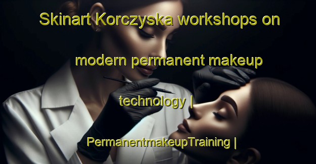 Skinart Korczyska workshops on modern permanent makeup technology | PermanentmakeupTraining | PermanentmakeupClasses | SkinartTraining-Poland